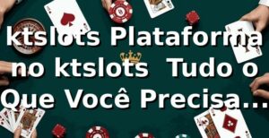 ktslots Plataforma no ktslots – Tudo o Que Você Precisa Saber